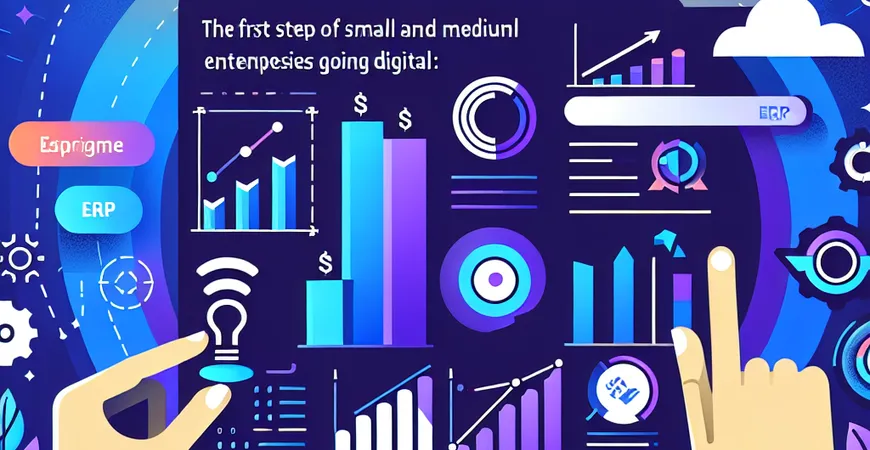 中小企业数字化第一步：为什么优先选择 ERP 软件